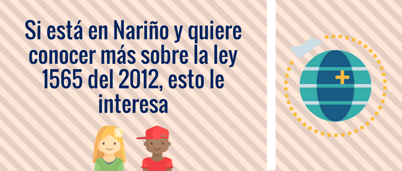 Si está en Nariño y quiere conocer más sobre la ley 1565 del 2012, esto le interesa
