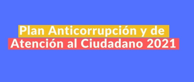 Plan Anticorrupción y de Atención al Ciudadano 2021
